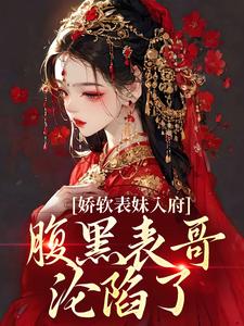 娇软表妹入府：腹黑表哥沦陷了沈云婉魏寒洲小说在线章节目录阅读最新章节