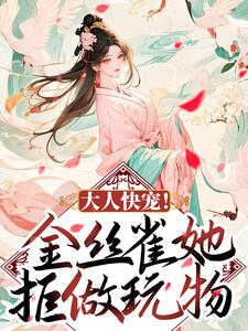 小说《大人快宠！金丝雀她拒做玩物》章节免费阅读