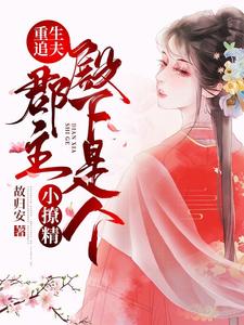 已完结小说《重生追夫：郡主殿下是个小撩精》在线章节阅读