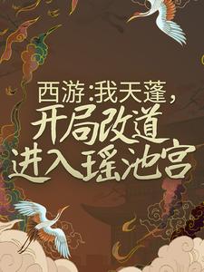 寻找西游：我天蓬，开局改道进入瑶池宫小说的最新更新章节