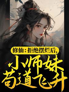 修仙：拒绝摆烂后，小师妹苟道飞升最新章节，修仙：拒绝摆烂后，小师妹苟道飞升章节在线阅读