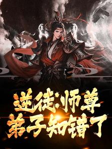逆徒：师尊，弟子知错了章节免费在线阅读，萧平安墨倾绝完结版