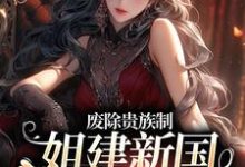 废除贵族制，姐建新国受万民敬仰小说，废除贵族制，姐建新国受万民敬仰在线阅读-飓风文学