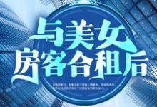 已完结小说《与美女房客合租后》章节在线阅读-飓风文学