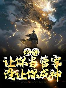 玄幻：让你当管家，没让你成神免费阅读，玄幻：让你当管家，没让你成神章节在线阅读