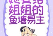 完结版《替身文学？不，她要给姐姐的鱼塘易主！》章节阅读-飓风文学