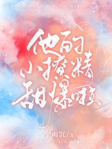 寻找他的小撩精甜爆啦小说的最新更新章节