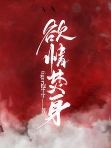 欲情焚身小说的免费阅读版本在哪里可以找到？