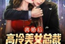 完结版《离婚后，高冷美女总裁跪求复合》章节目录在线阅读-飓风文学