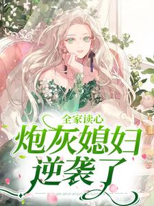 《全家读心：炮灰媳妇逆袭了》小说章节列表免费试读，顾闻泽乔婳小说在线阅读