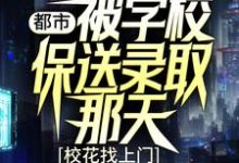 都市：被学校保送录取那天，校花找上门（ 姜凡楚若汐）在线免费阅读-飓风文学