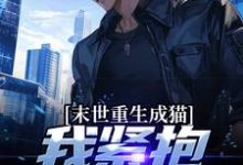 完结版《末世重生成猫，我紧抱大佬大腿》章节目录在线阅读-飓风文学