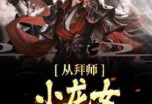 求从拜师小龙女开始无敌小说的全文免费阅读链接-飓风文学