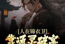 完结版《人在锦衣卫，靠通灵破案步步高升》免费阅读-飓风文学