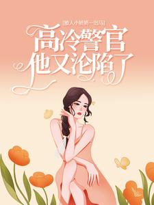 楚娇纪征小说在线章节免费阅读（撩人小娇娇一出马，高冷警官他又沦陷了无弹窗无删减）