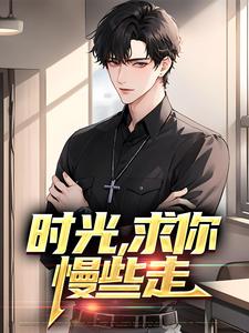 时光，求你慢些走小说阅读，时光，求你慢些走完结版