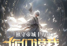 完结版《独守帝城十万年,你们说我已投敌》在线免费阅读-飓风文学