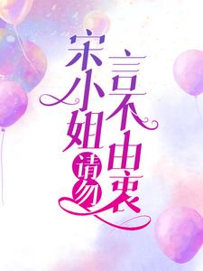 小说《宋小姐，请勿言不由衷》章节免费阅读
