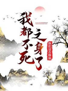 在线寻找我都不死之身了，你们还在修仙？小说的无删减版本