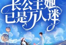 在线寻找总裁别虐！长公主她已是万人迷小说的无删减版本-飓风文学