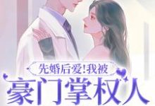 已完结小说《先婚后爱!我被豪门掌权人吃干抹净》最新章节-飓风文学