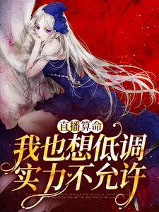 完结版《直播算命：我也想低调，实力不允许》章节阅读