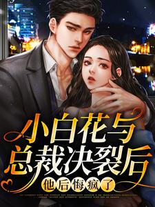 沈宜周从谨为主角的小说叫什么？免费看小白花与总裁决裂后，他后悔疯了
