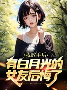 已完结小说《我放手后，有白月光的女友后悔了》章节免费阅读