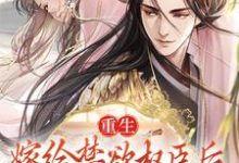 重生：嫁给禁欲权臣后，她被宠上天小说，重生：嫁给禁欲权臣后，她被宠上天在线阅读-飓风文学