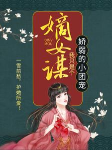 求嫡女谋：我只是个娇弱的小团宠小说的全文免费阅读链接