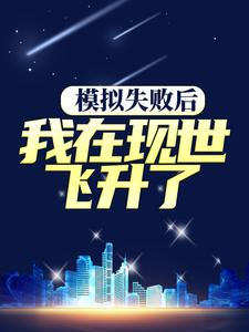 完结版《模拟失败后，我在现世飞升了》章节目录在线阅读
