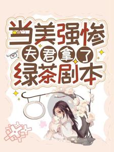 当美强惨夫君拿了绿茶剧本小说，当美强惨夫君拿了绿茶剧本免费阅读
