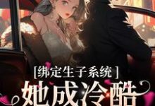 免费阅读（金）殊瑶为主角的小说，绑定生子系统，她成冷酷帝王心尖宠在线看-飓风文学