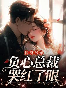 转身另嫁，负心总裁哭红了眼免费阅读，转身另嫁，负心总裁哭红了眼章节目录
