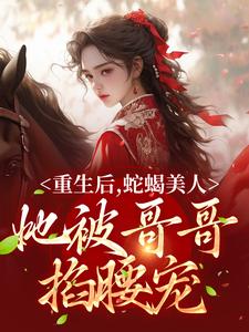免费阅读明翙明禛为主角的小说，重生后，蛇蝎美人她被哥哥掐腰宠在线看