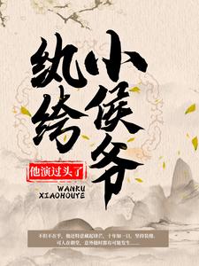 主角韩策林念柔小说完结版在线阅读，纨绔小侯爷他演过头了！免费看