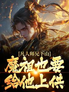 凡人师兄下山，魔祖也要给他上供小说完结了吗？在哪里可以免费读到？