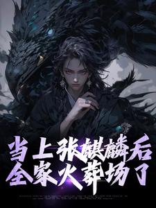 当上张麒麟后，全家火葬场了免费阅读，当上张麒麟后，全家火葬场了章节目录