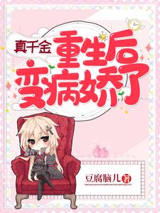 真千金重生后变病娇了最新章节，真千金重生后变病娇了免费阅读