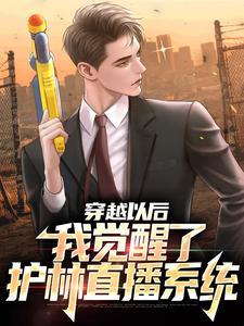 穿越以后：我觉醒了护林直播系统小说阅读，穿越以后：我觉醒了护林直播系统完结版
