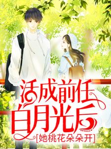 活成前任白月光后，她桃花朵朵开最新章节，活成前任白月光后，她桃花朵朵开章节在线阅读