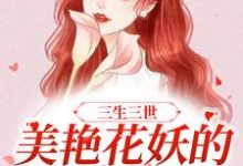 三生三世:美艳花妖的百变人生小说有没有完整的免费版本在线阅读?-飓风文学