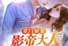 在线寻找豪门娇妻：影帝大人宠入骨小说的无删减版本-飓风文学