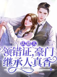 认错人，领错证，豪门继承人真香小说最新章节在哪里可以读到？