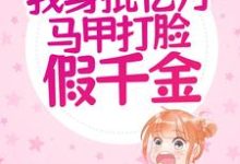 求重生:我身批亿万马甲打脸假千金小说的全文免费阅读链接-飓风文学
