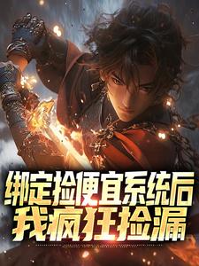 已完结小说《绑定捡便宜系统后，我疯狂捡漏》章节在线阅读