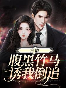 言情：腹黑竹马诱我倒追小说，言情：腹黑竹马诱我倒追在线阅读