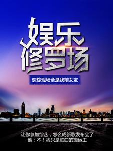 完结版《娱乐修罗场：恋综现场全是我前女友》免费阅读