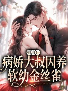 强取！病娇大叔囚养软幼金丝雀这本小说完结了吗？免费查看最新章节