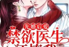 先婚后爱：禁欲医生狂撩我小说完结了吗？在哪里可以免费读到？-飓风文学